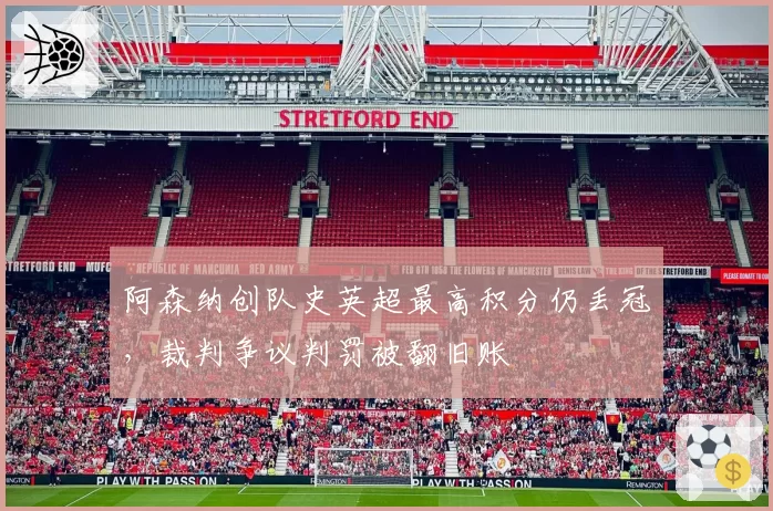 阿森纳创队史英超最高积分仍丢冠，裁判争议判罚被翻旧账