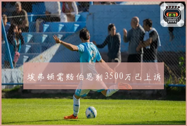 埃弗顿需赔伯恩利3500万已上诉