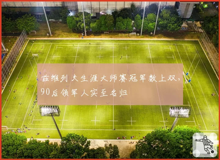 兹维列夫生涯大师赛冠军数上双，90后领军人实至名归