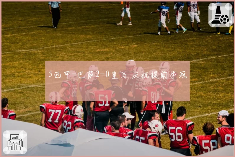 5西甲-巴萨2-0皇马 庆祝提前夺冠