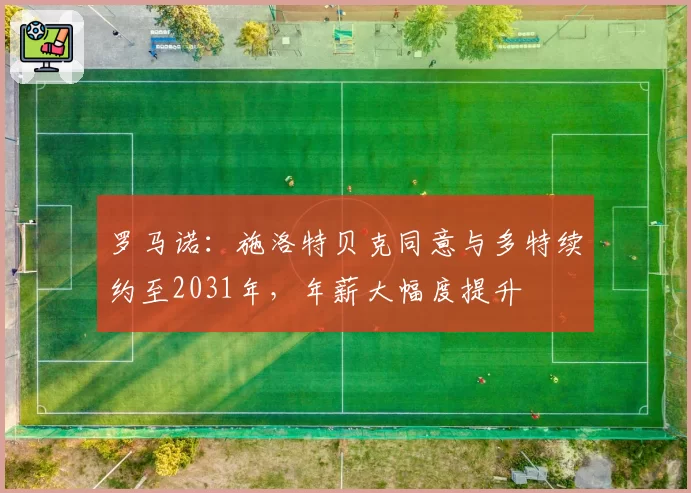 罗马诺：施洛特贝克同意与多特续约至2031年，年薪大幅度提升