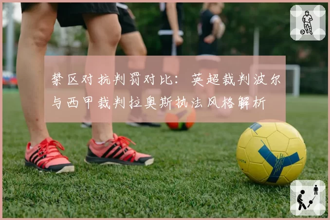 禁区对抗判罚对比：英超裁判波尔与西甲裁判拉奥斯执法风格解析
