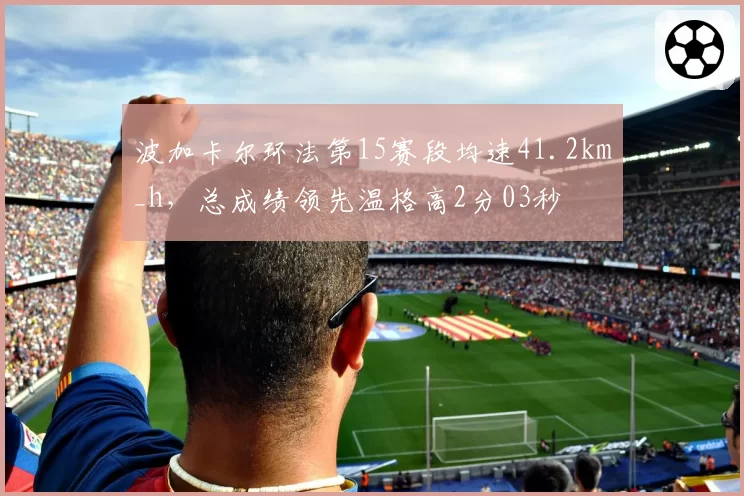 波加卡尔环法第15赛段均速41.2km_h,总成绩领先温格高2分03秒