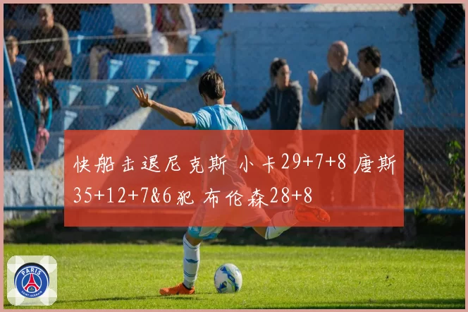 快船击退尼克斯 小卡29+7+8 唐斯35+12+7&6犯 布伦森28+8