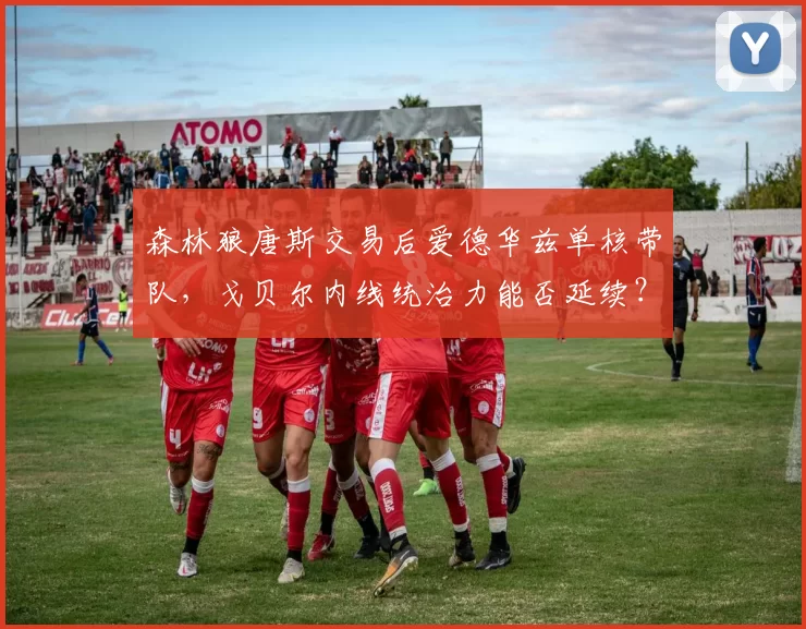 森林狼唐斯交易后爱德华兹单核带队,戈贝尔内线统治力能否延续?