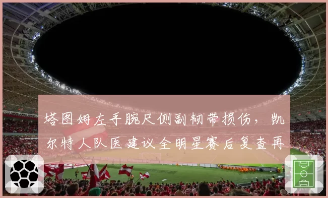 塔图姆左手腕尺侧副韧带损伤,凯尔特人队医建议全明星赛后复查再定