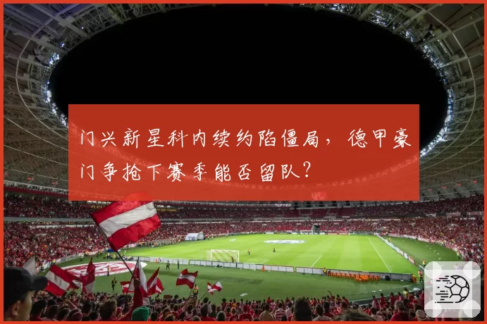门兴新星科内续约陷僵局，德甲豪门争抢下赛季能否留队？