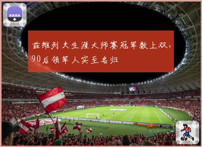 兹维列夫生涯大师赛冠军数上双，90后领军人实至名归