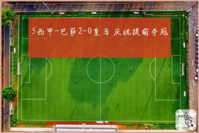5西甲-巴萨2-0皇马 庆祝提前夺冠