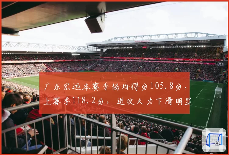 广东宏远本赛季场均得分105.8分,上赛季118.2分,进攻火力下滑明显