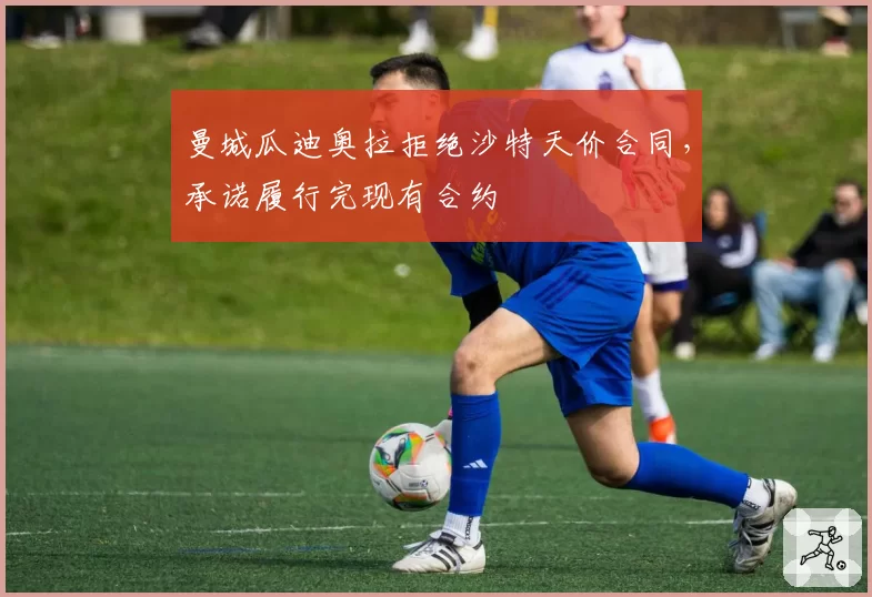 曼城瓜迪奥拉拒绝沙特天价合同,承诺履行完现有合约