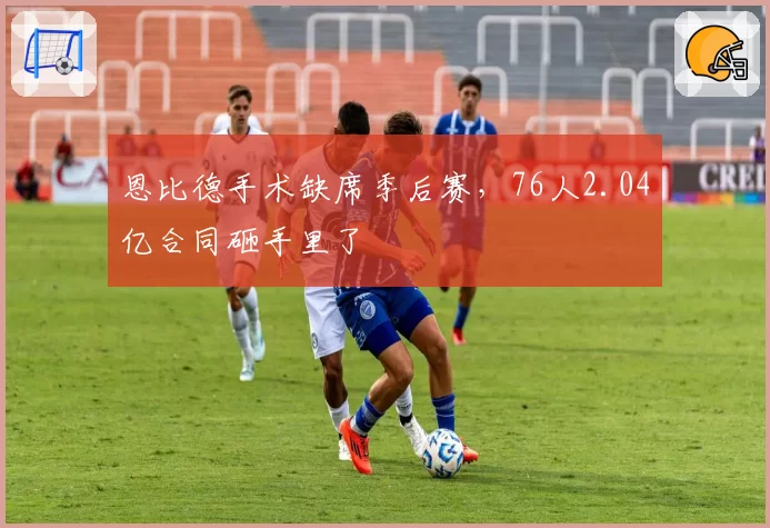 恩比德手术缺席季后赛,76人2.04亿合同砸手里了