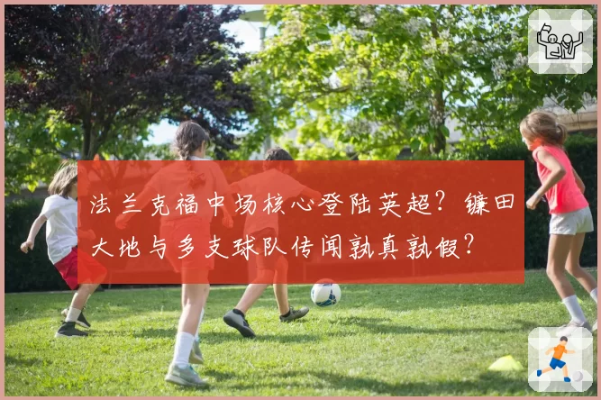 法兰克福中场核心登陆英超？镰田大地与多支球队传闻孰真孰假？